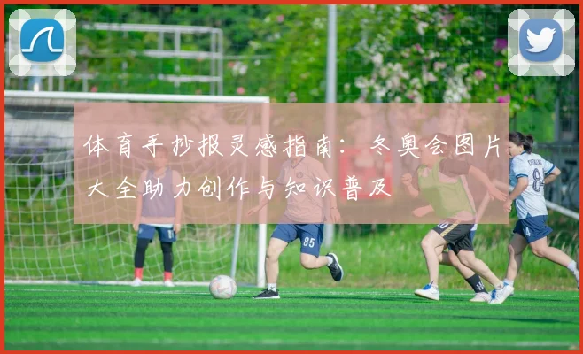 体育手抄报灵感指南：冬奥会图片大全助力创作与知识普及