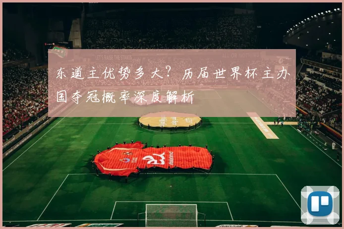 东道主优势多大？历届世界杯主办国夺冠概率深度解析