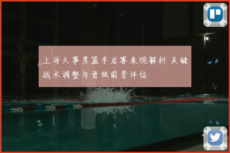 上海久事男篮季后赛表现解析 关键战术调整与晋级前景评估