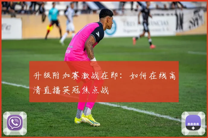 升级附加赛激战在即：如何在线高清直播英冠焦点战