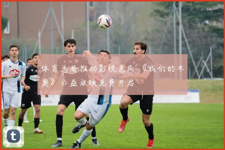 体育总局推动影视惠民 《我们的冬奥》公益放映免费开启