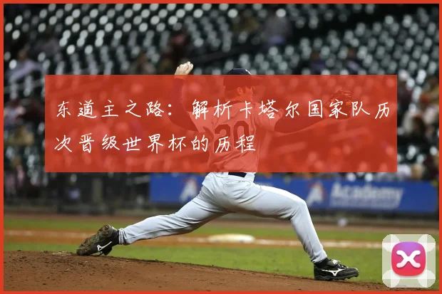 东道主之路：解析卡塔尔国家队历次晋级世界杯的历程