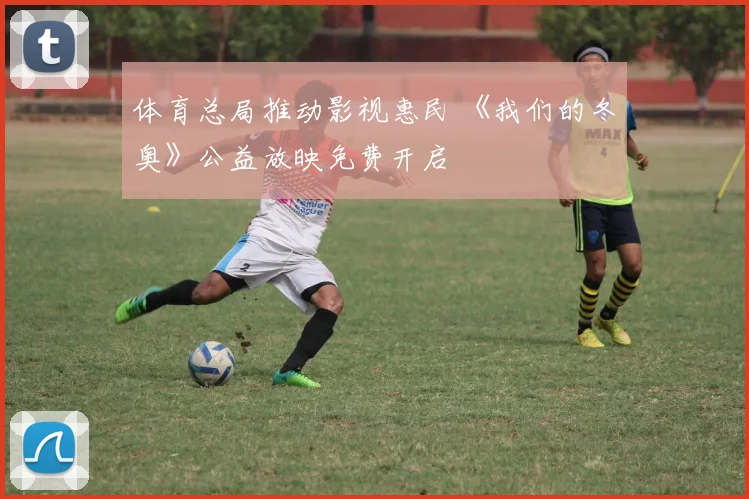 体育总局推动影视惠民 《我们的冬奥》公益放映免费开启