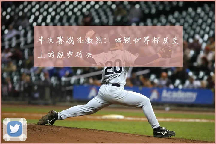 半决赛战况激烈：回顾世界杯历史上的经典对决