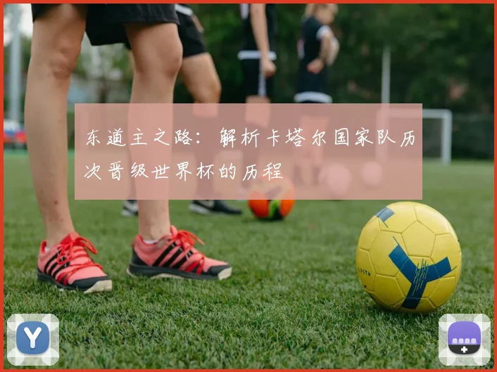 东道主之路：解析卡塔尔国家队历次晋级世界杯的历程